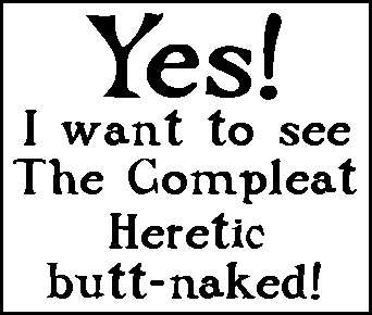 Yes!  I want to see The Compleat Heretic butt-naked!